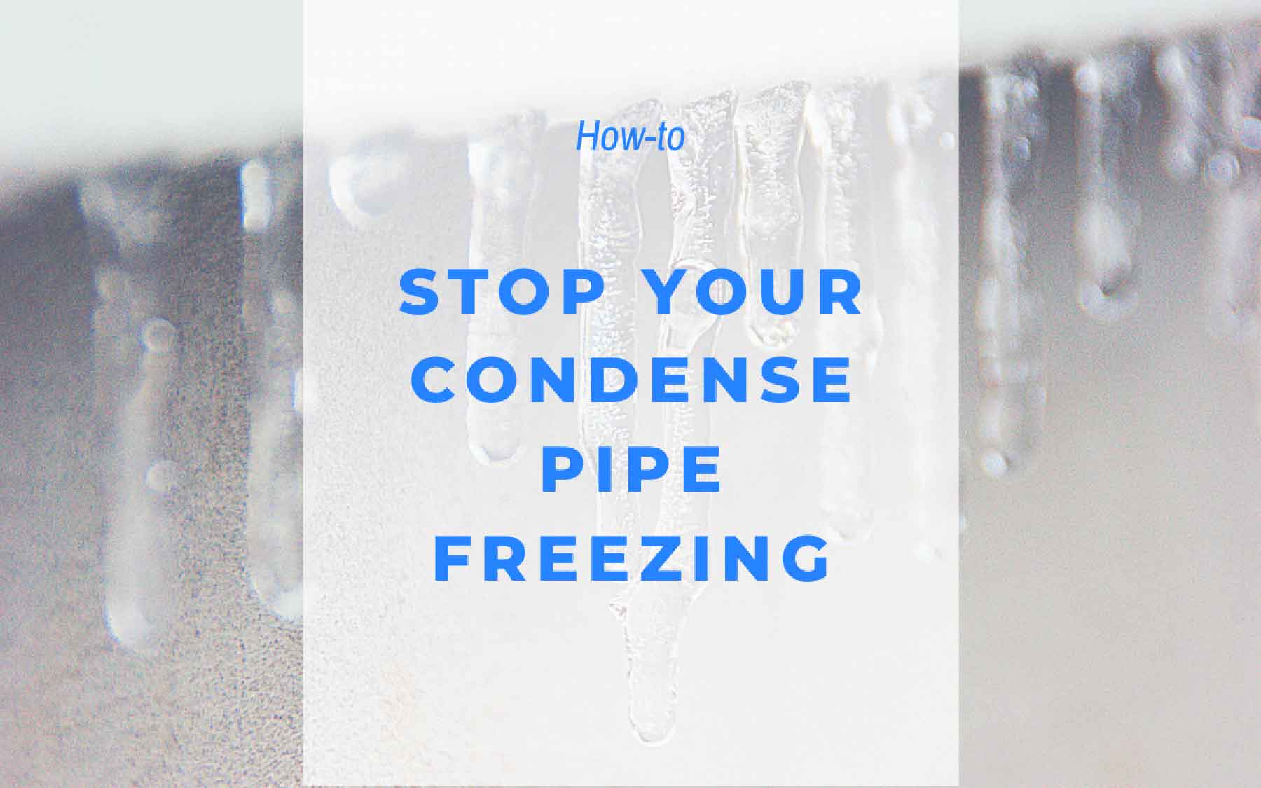 How to Stop Your Condense Pipe Freezing